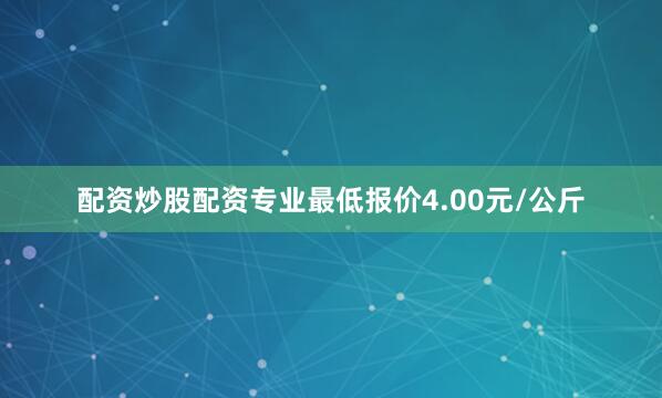配资炒股配资专业最低报价4.00元/公斤