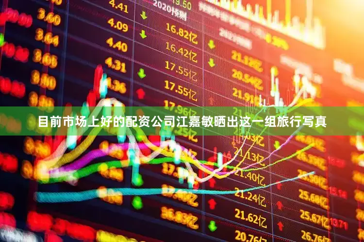 目前市场上好的配资公司江嘉敏晒出这一组旅行写真