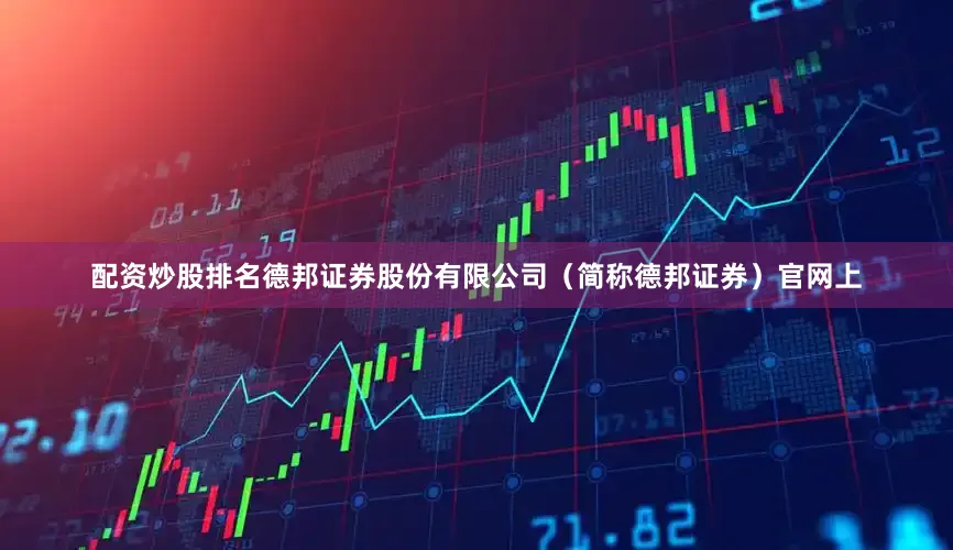 配资炒股排名德邦证券股份有限公司（简称德邦证券）官网上