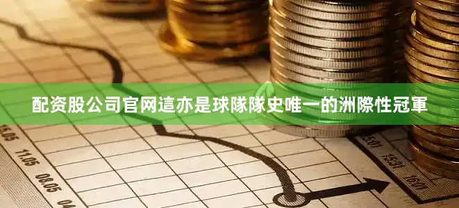 配资股公司官网這亦是球隊隊史唯一的洲際性冠軍