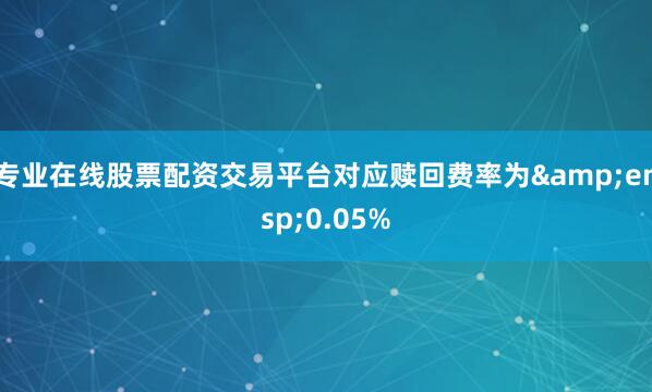 专业在线股票配资交易平台对应赎回费率为&ensp;0.05%