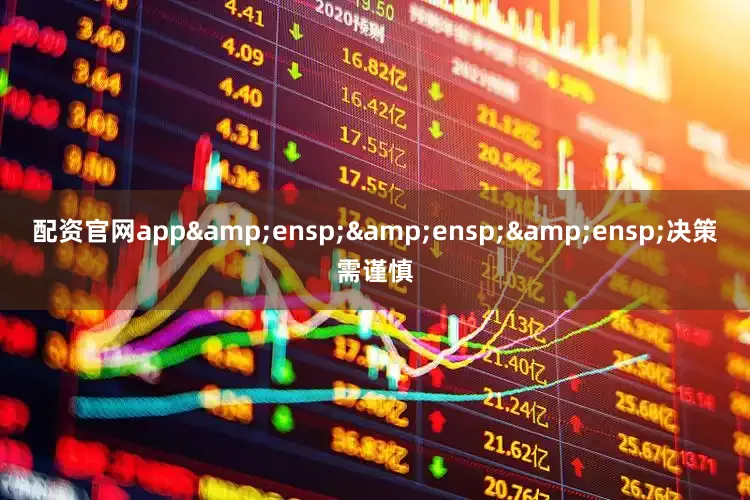 配资官网app&ensp;&ensp;&ensp;决策需谨慎