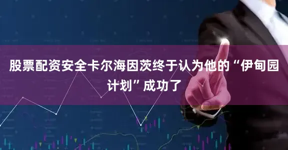 股票配资安全卡尔海因茨终于认为他的“伊甸园计划”成功了
