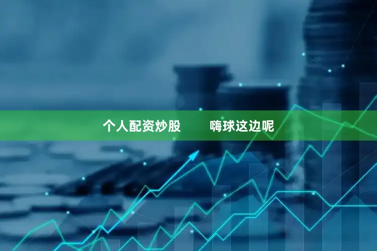 个人配资炒股        嗨球这边呢