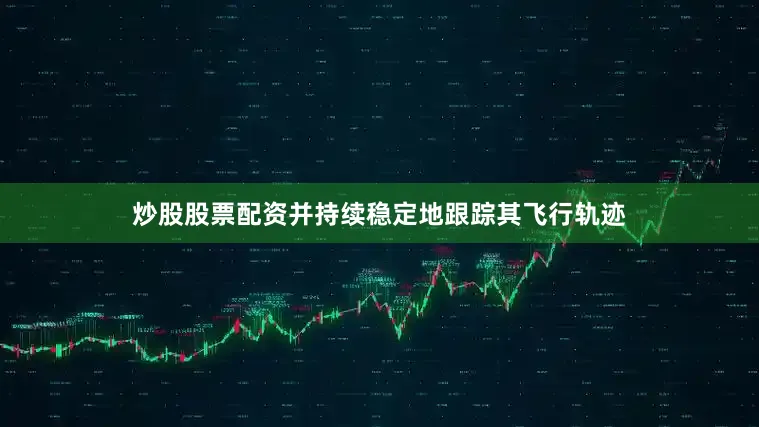 炒股股票配资并持续稳定地跟踪其飞行轨迹