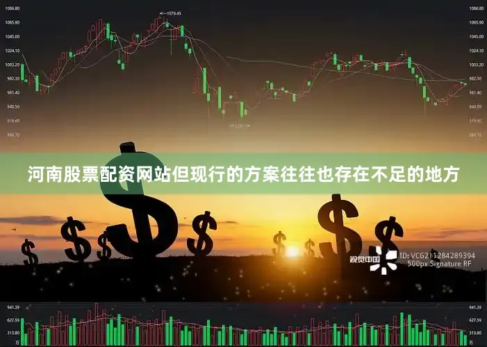 河南股票配资网站但现行的方案往往也存在不足的地方