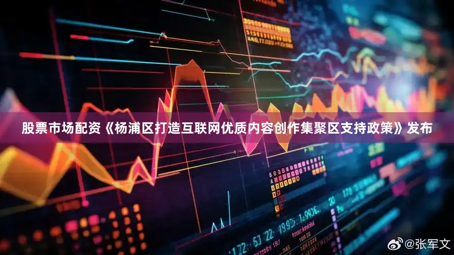 股票市场配资《杨浦区打造互联网优质内容创作集聚区支持政策》发布