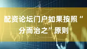 配资论坛门户如果按照“分而治之”原则
