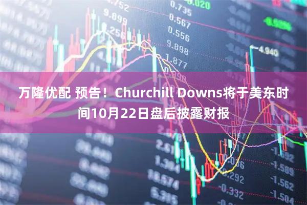 万隆优配 预告！Churchill Downs将于美东时间10月22日盘后披露财报