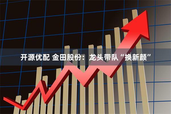 开源优配 金田股份：龙头带队“换新颜”