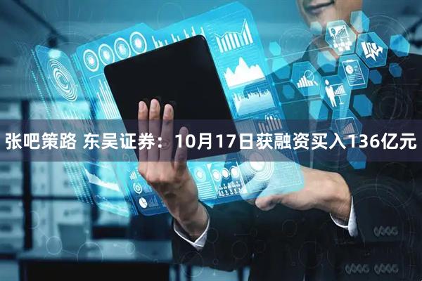 张吧策路 东吴证券：10月17日获融资买入136亿元