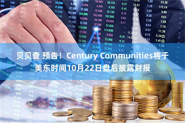 贝贝查 预告！Century Communities将于美东时间10月22日盘后披露财报