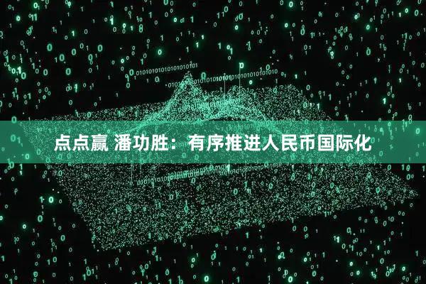 点点赢 潘功胜：有序推进人民币国际化