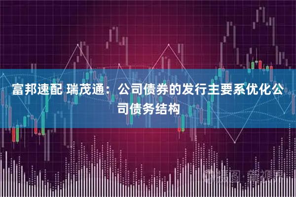 富邦速配 瑞茂通：公司债券的发行主要系优化公司债务结构