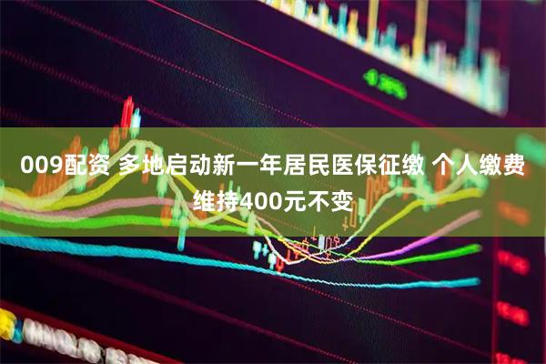 009配资 多地启动新一年居民医保征缴 个人缴费维持400元不变