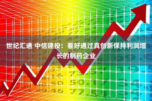 世纪汇通 中信建投：看好通过真创新保持利润增长的制药企业
