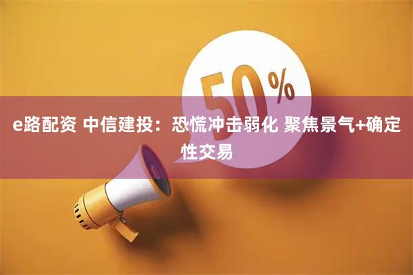 e路配资 中信建投：恐慌冲击弱化 聚焦景气+确定性交易
