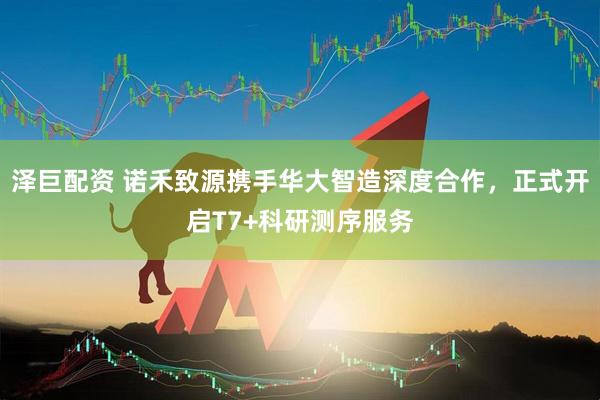 泽巨配资 诺禾致源携手华大智造深度合作，正式开启T7+科研测序服务