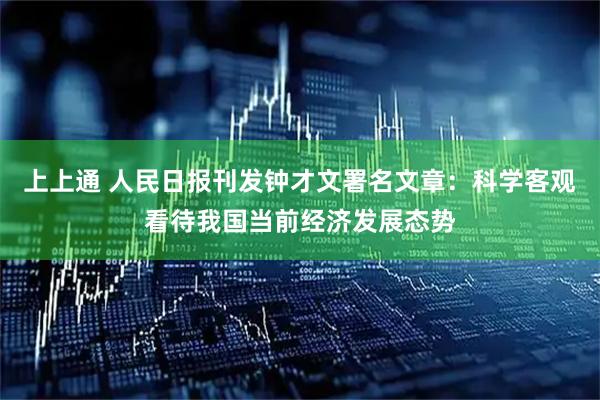 上上通 人民日报刊发钟才文署名文章：科学客观看待我国当前经济发展态势