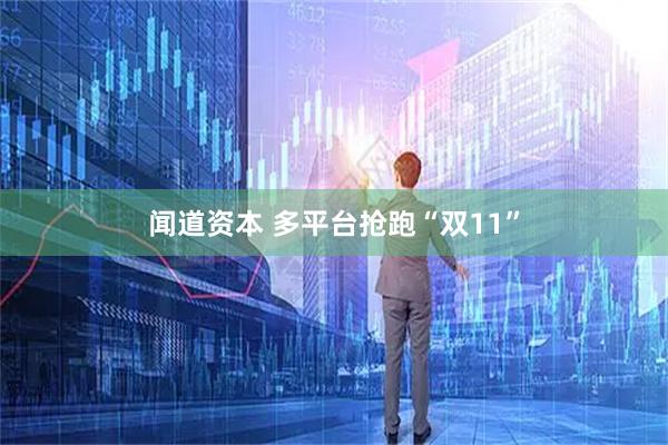 闻道资本 多平台抢跑“双11”