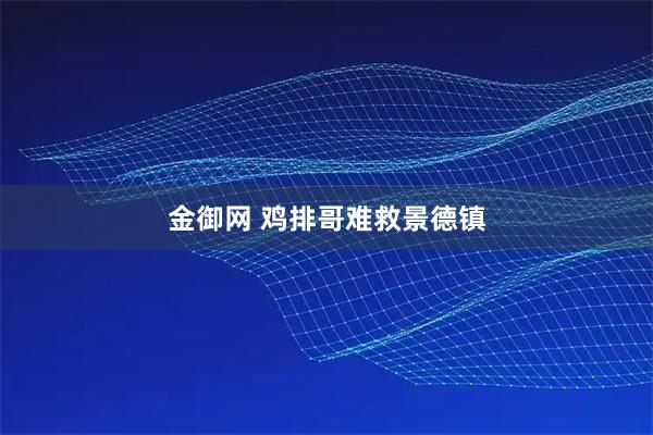金御网 鸡排哥难救景德镇