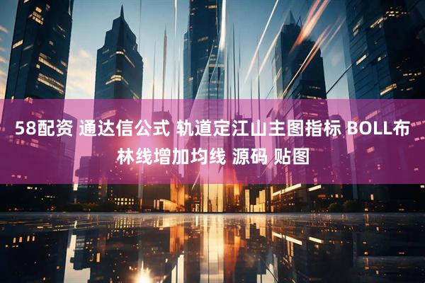 58配资 通达信公式 轨道定江山主图指标 BOLL布林线增加均线 源码 贴图
