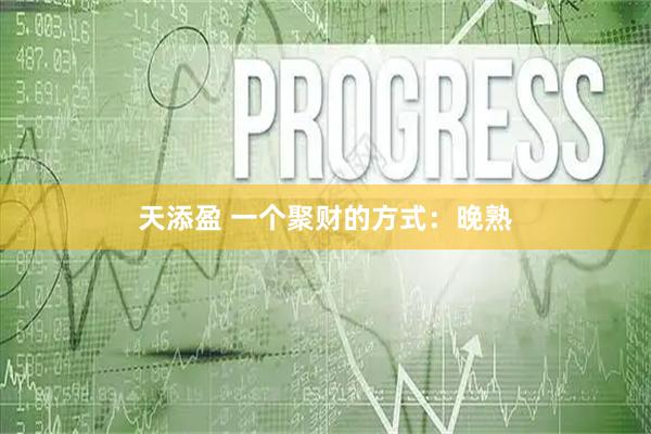 天添盈 一个聚财的方式：晚熟