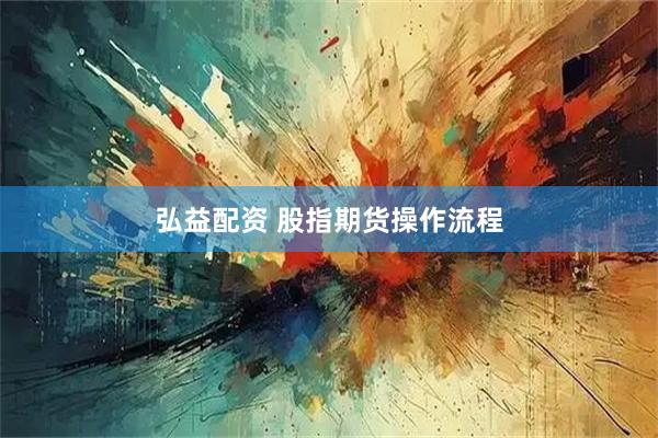 弘益配资 股指期货操作流程