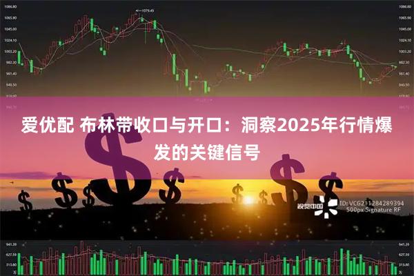 爱优配 布林带收口与开口：洞察2025年行情爆发的关键信号