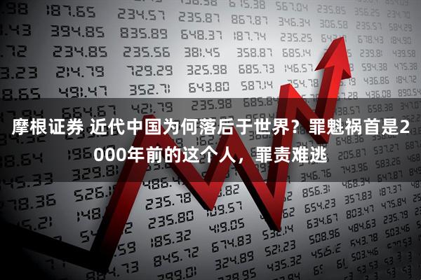 摩根证券 近代中国为何落后于世界？罪魁祸首是2000年前的这个人，罪责难逃