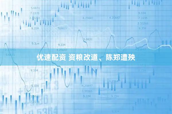 优速配资 资粮改道、陈郑遭殃