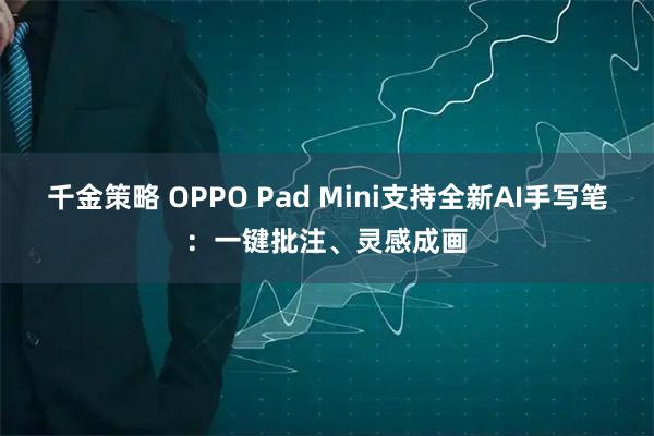 千金策略 OPPO Pad Mini支持全新AI手写笔：一键批注、灵感成画