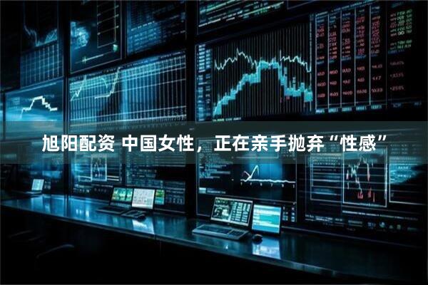旭阳配资 中国女性，正在亲手抛弃“性感”