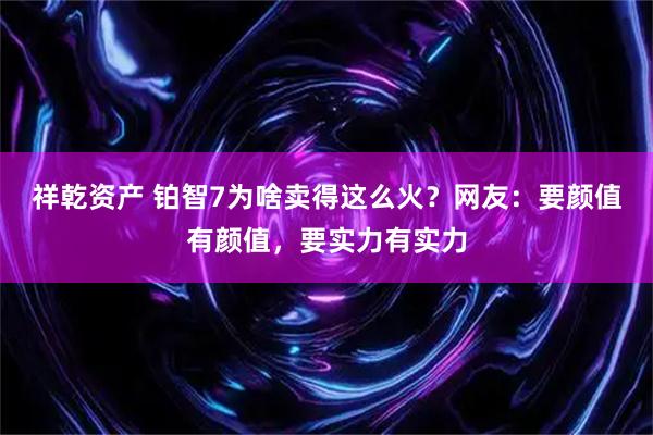 祥乾资产 铂智7为啥卖得这么火？网友：要颜值有颜值，要实力有实力