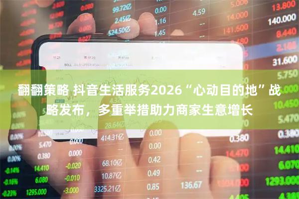 翻翻策略 抖音生活服务2026“心动目的地”战略发布，多重举措助力商家生意增长