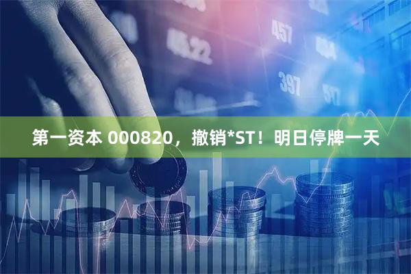 第一资本 000820，撤销*ST！明日停牌一天