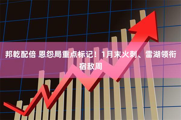 邦乾配倍 恩怨局重点标记！1月末火刺、雷湖领衔宿敌周