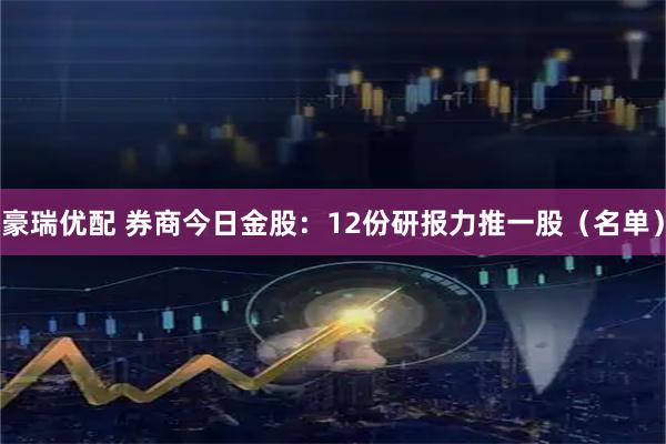 豪瑞优配 券商今日金股：12份研报力推一股（名单）